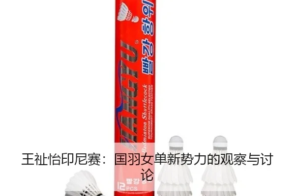 王祉怡印尼赛：国羽女单新势力的观察与讨论