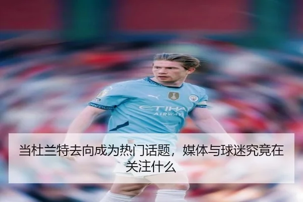 当杜兰特去向成为热门话题，媒体与球迷究竟在关注什么